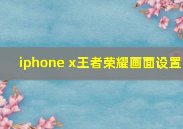 iphone x王者荣耀画面设置